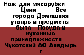 Нож для мясорубки zelmer › Цена ­ 300 - Все города Домашняя утварь и предметы быта » Посуда и кухонные принадлежности   . Чукотский АО,Анадырь г.